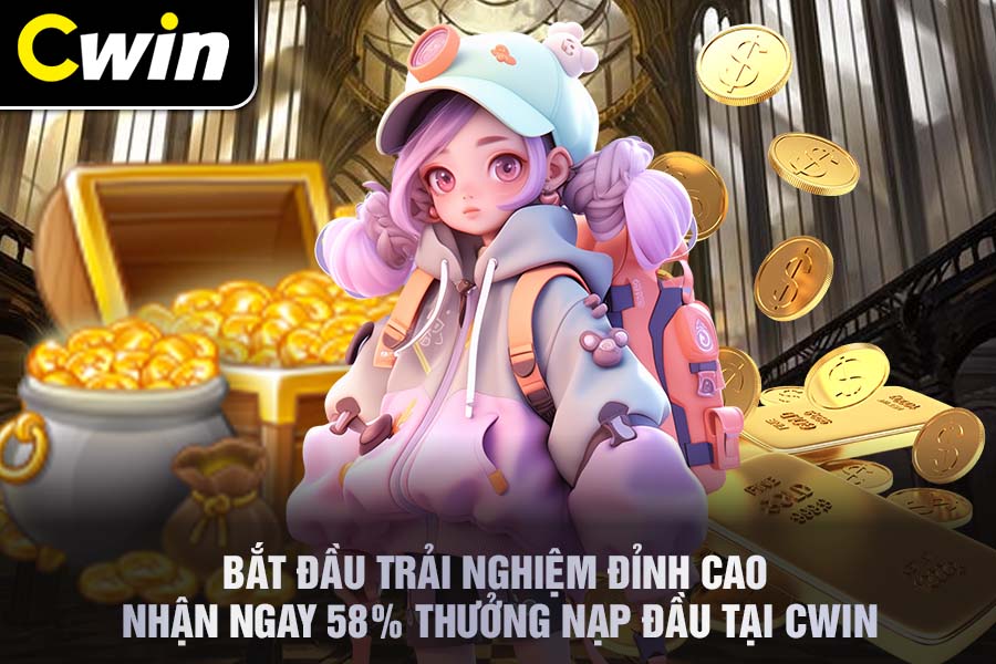 Bắt Đầu Trải Nghiệm Đỉnh Cao Nhận Ngay 58% Thưởng Nạp Đầu Tại Cwin