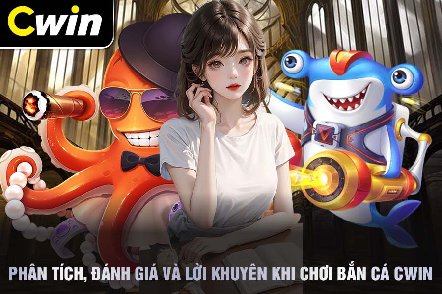 Phân Tích, Đánh Giá Và Lời Khuyên Khi Chơi Bắn Cá Cwin