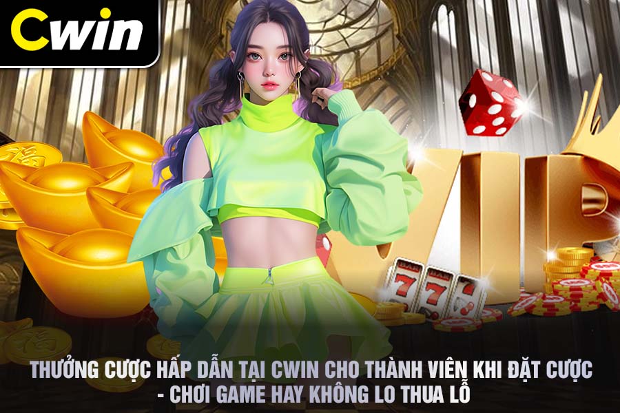 Thưởng Cược Hấp Dẫn Tại Cwin Cho Thành Viên Khi Đặt Cược - Chơi Game Hay Không Lo Thua Lỗ